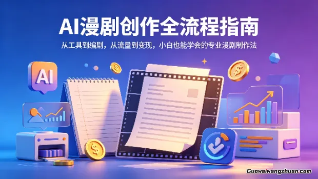 AI漫剧创作全流程指南：从工具到编剧，从流量到变现，小白也能学会的专业漫剧制作法