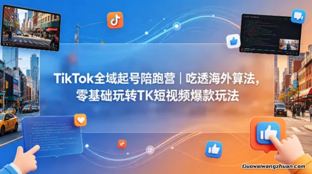 TikTok全域起号陪跑营：吃透海外算法，零基础玩转TK短视频爆款玩法