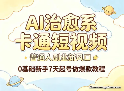 AI治愈系卡通短视频，普通人副业新风口，0基础新手7天起号做爆款教程