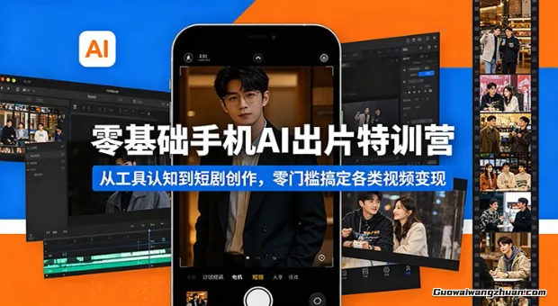 零基础手机AI出片特训营：从工具认知到短剧创作，零门槛搞定各类视频变现