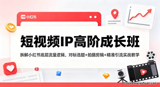 短视频IP高阶成长班：拆解小红书底层流量逻辑，对标选题+拍摄剪辑+ 精准引流实战教学