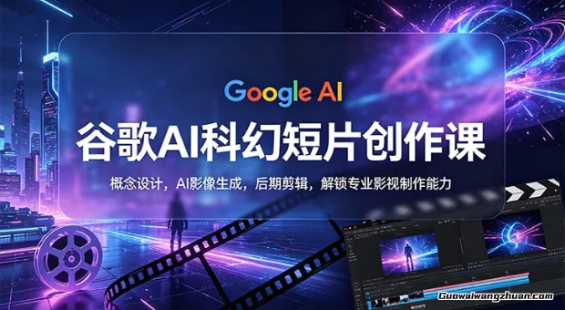 谷歌AI科幻短片创作课：概念设计，AI影像生成，后期剪辑，解锁专业影视制作能力