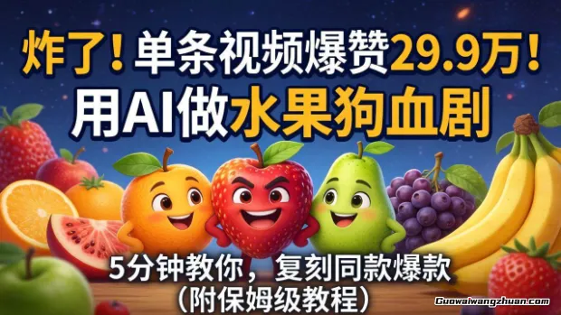 炸了！单条视频爆赞29.9W！用AI做水果狗血剧，5分钟教你复刻同款爆款（附保姆级教程）