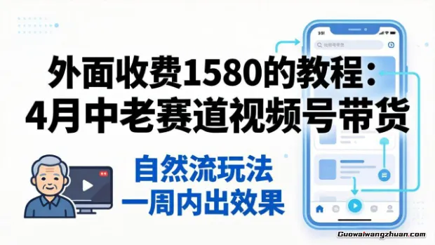 外面收费1580的教程：四月中老年赛道视频号带货，自然流玩法一周内可以出效果
