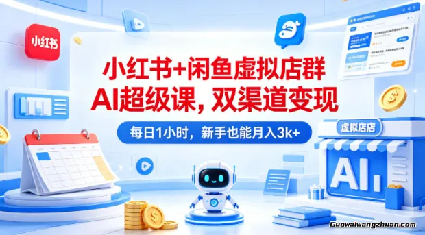 小红书+闲鱼虚拟店群AI超级课，双渠道变现，每日1小时，新手也能月收3k+
