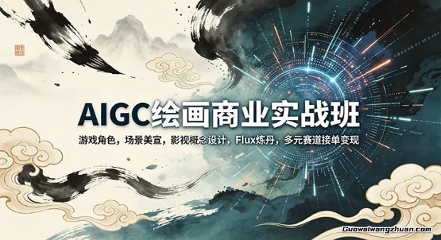 AIGC绘画商业实战班：游戏角色，场景美宣，影视概念设计，Flux炼丹，多元赛道接单变现