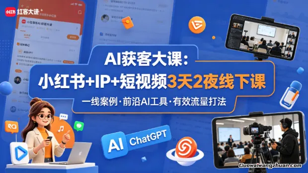 AI获客大课小红书+IP+短视频3天2夜线下课，用最真实的一线案例，最前沿的AI工具，最有效的流量打法