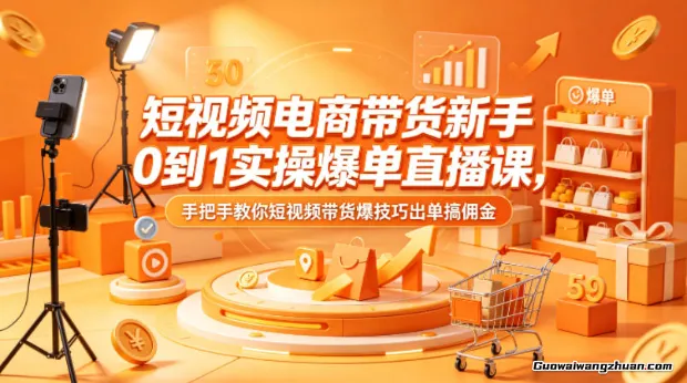 短视频电商带货新手0到1实操爆单直播课，手把手教你短视频带货爆技巧出单搞佣金