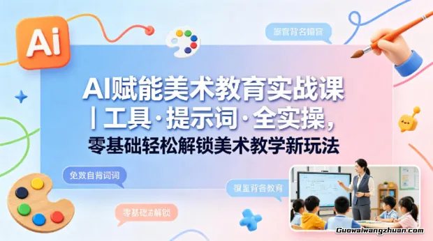 AI赋能美术教育实战课：工具·提示词·全实操，零基础轻松解锁美术教学新玩法