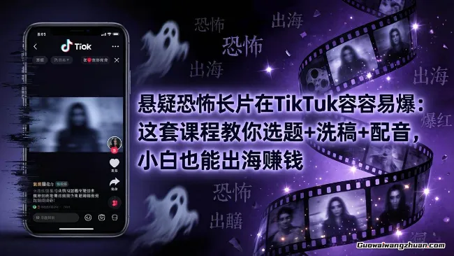 悬疑恐怖长片在TikTok最容易爆：这套课程教你选题+洗稿+配音，小白也能出海赚钱