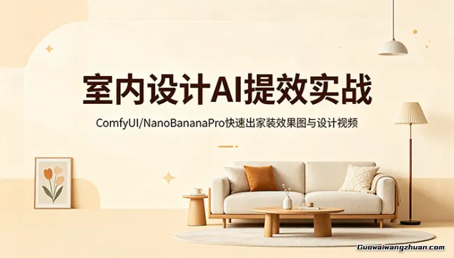 室内设计AI提效实战：ComfyUI/NanoBananaPro快速出家装效果图与设计视频