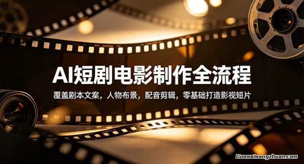 AI短剧电影制作全流程：覆盖剧本文案，人物布景，配音剪辑，零基础打造影视短片