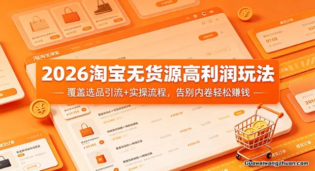 2026淘宝无货源高利润玩法：覆盖选品引流+实操流程，告别内卷踏实赚钱