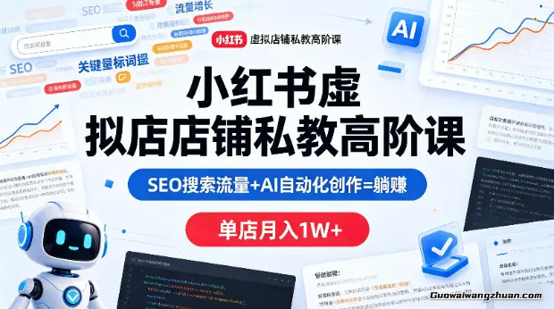 小红书虚拟店铺私教高阶课，SEO搜索流量+AI自动化创作=赚钱，单店月增收1W+
