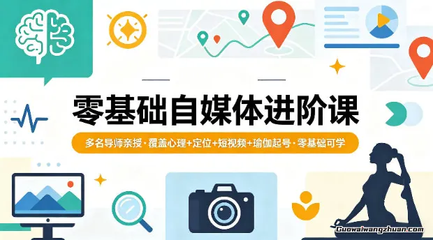 零基础自媒体进阶课，多名导师亲授，覆盖心理+定位+短视频+瑜伽起号，零基础可学
