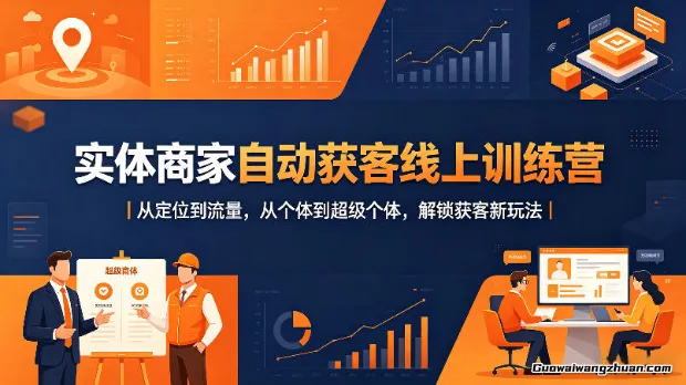 实体商家自动获客线上训练营：从定位到流量，从个体到超级个体，解锁获客新玩法