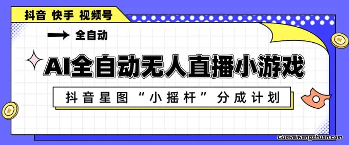 AI全自动直播小游戏，抖音星图小摇杆分成计划，支持多账号矩阵化运营