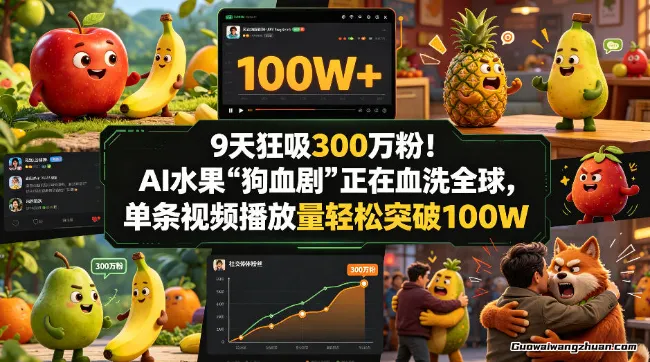 9天狂吸300w粉！AI水果“狗血剧”正在血洗全球，单条视频播放量轻松突破100W