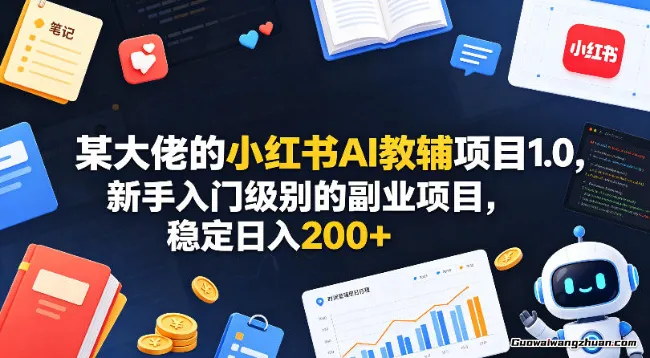 某大佬的小红书AI教辅项目1.0，新手入门级别的副业项目，稳定日收200+
