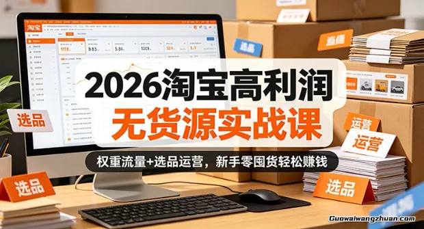 2026淘宝高利润无货源实战课：权重流量+选品运营，新手零囤货赚钱
