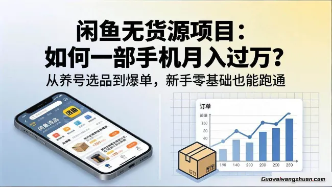 闲鱼无货源项目：如何一部手机月收过万？从养号选品到爆单，入门+进阶，新手零基础也能跑通