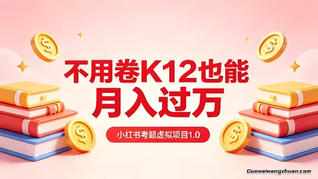 小红书考题虚拟项目1.0：不用卷K12也能月创收过万