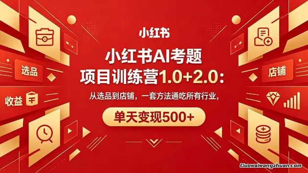 小红书AI考题项目训练营1.0+2.0：从选品到店铺，一套方法通吃所有行业，单天变现500+