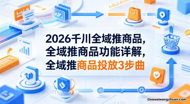 2026千川全域推商品，全域推商品功能详解，全域推商品投放3步曲