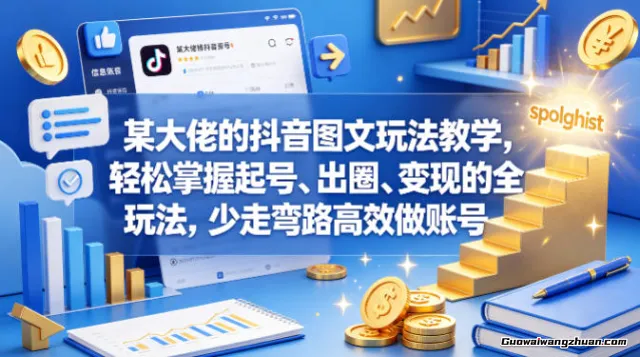 某大佬的抖音图文玩法教学，轻松掌握起号、出圈、变现的全套玩法，少走弯路快速做账号