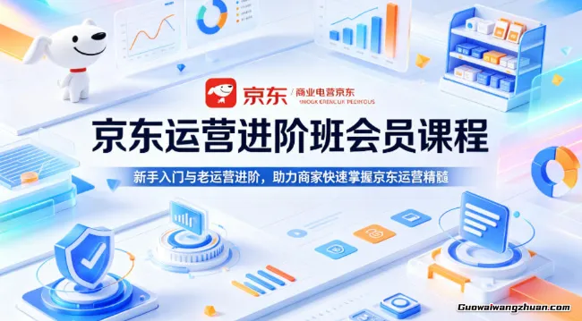 京东运营进阶班会员课程，新手入门与老运营进阶，助力商家快速掌握京东运营精髓