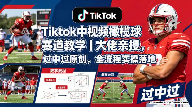 Tiktok中视频橄榄球赛道完全教学：大佬亲授，过中过原创，全流程实操落地