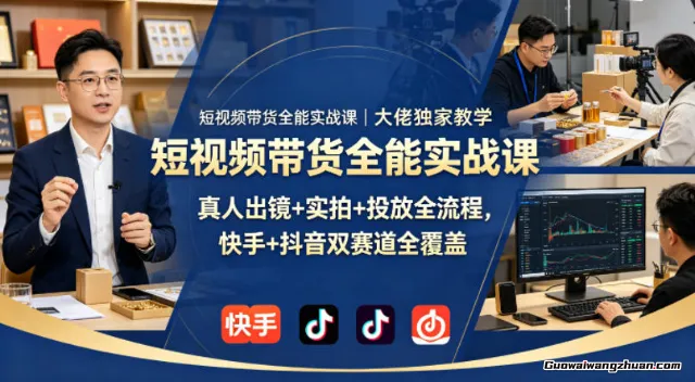 短视频带货全能实战课：大佬独家教学，真人出镜+实拍+投放全流程，快手+抖音双赛道全覆盖