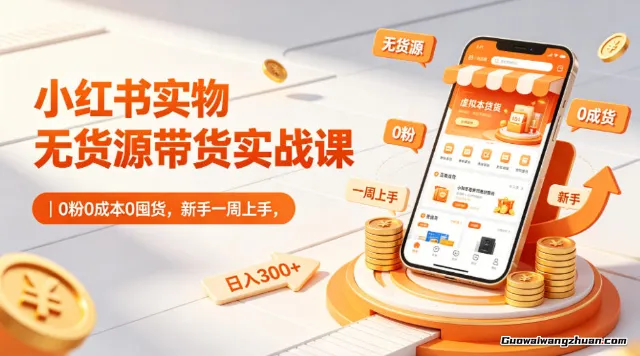 小红书实物无货源带货实战课：0粉0囤货，新手一周上手，日收300+