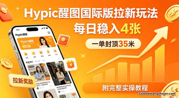 一单封顶35米，实测Hypic醒图国际版拉新玩法，每日稳入4张（附完整实操教程）