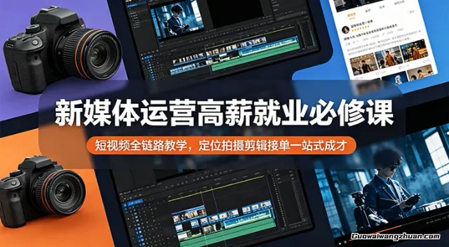 新媒体运营高薪就业必修课：短视频全链路教学，定位拍摄剪辑接单一站式成才
