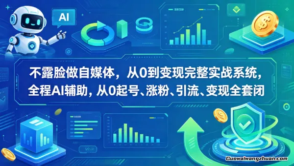 不露脸做自媒体，从0到变现完整实战系统，全程AI辅助，从0起号、涨粉、引流、变现全套闭环