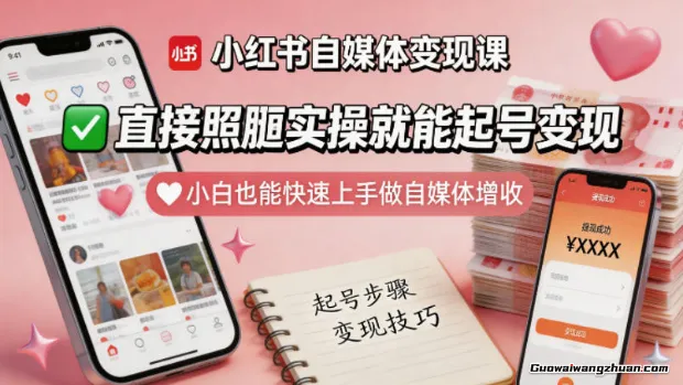 小红书自媒体变现课，直接照搬实操就能起号变现，小白也能快速上手做自媒体增收