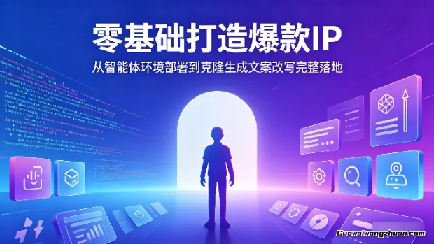 零基础打造爆款IP，从智能体环境部署到克隆生成文案改写完整落地
