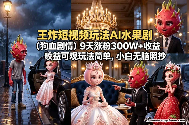 王炸短视频玩法AI水果剧（狗血剧情）9天涨粉300W+收益可观玩法简单，小白无脑照抄，详细拆解玩法