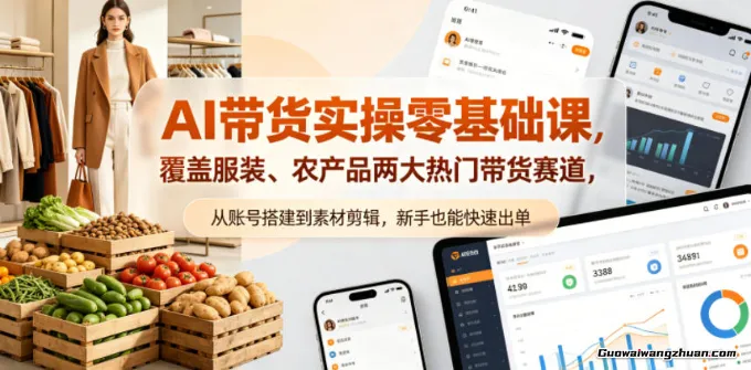 AI带货实操零基础课，覆盖服装、农产品两大热门带货赛道，从账号搭建到素材剪辑，新手也能快速出单