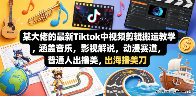 Tiktok中视频剪辑搬运教学，涵盖音乐，影视解说，动漫赛道，普通人出海撸美刀