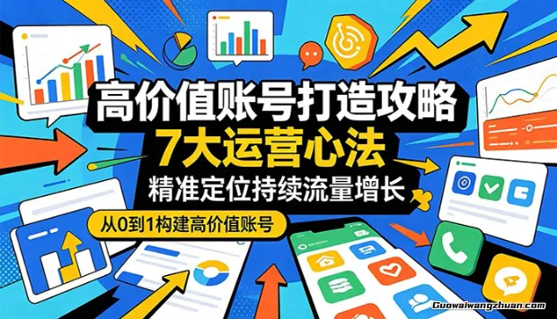 高价值账号打造攻略：7大运营心法，精准定位持续流量增长