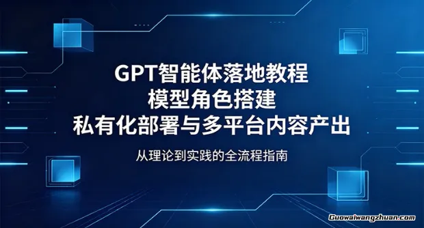 GPT智能体落地教程：模型角色搭建，私有化部署与多平台内容产出