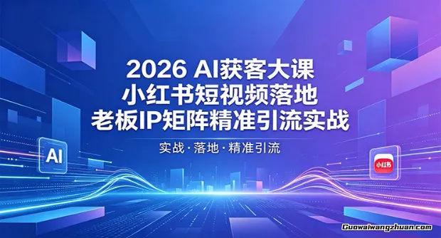 2026AI获客大课：小红书短视频落地，老板IP矩阵精准引流实战