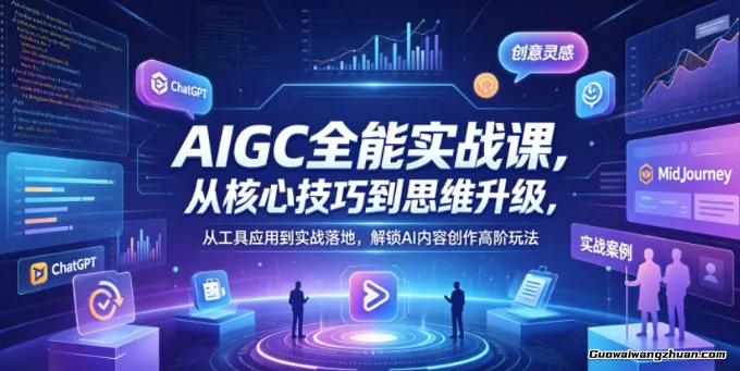 AIGC全能实战课，从核心技巧到思维升级，从工具应用到实战落地，解锁AI内容创作高阶玩法