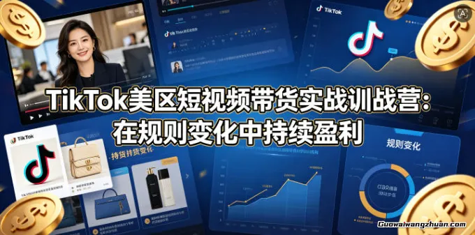 TikTok美区短视频带货实战训战营：在规则变化中持续盈利