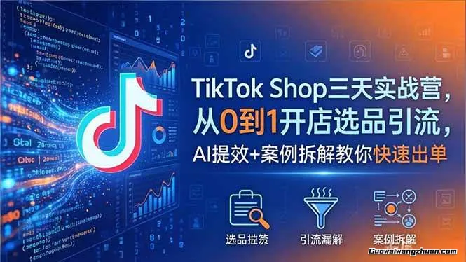 TikTok Shop三天实战营，从0到1开店选品引流，AI提效+案例拆解教你快速出单