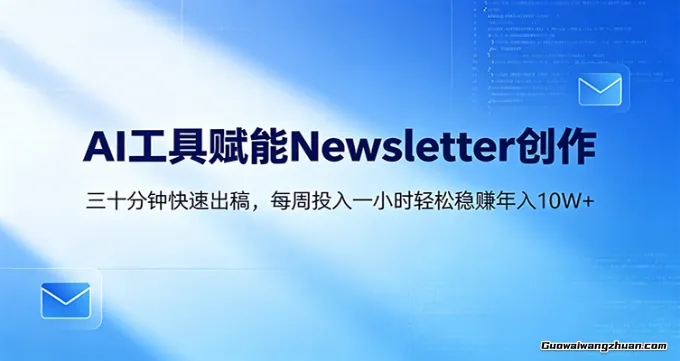 AI赋能Newsletter变现课：30分钟出内容，每周1小时年入10W+