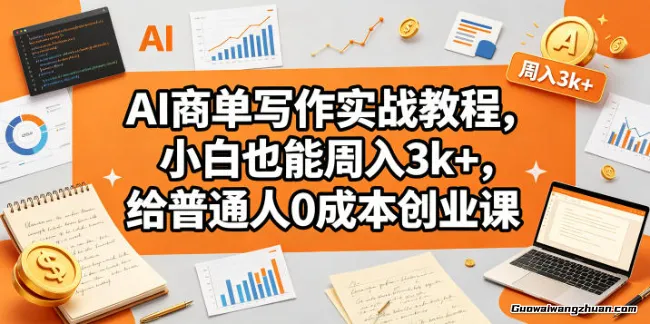 AI商单写作实战教程，小白也能周入3k+，给普通人的低成本创业课