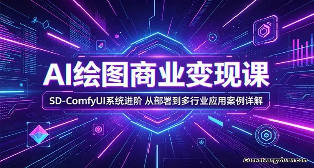 AI绘图商业变现课：SD-ComfyUI系统进阶，从部署到多行业应用案例详解